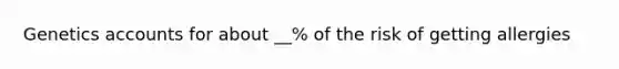 Genetics accounts for about __% of the risk of getting allergies