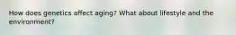How does genetics affect aging? What about lifestyle and the environment?