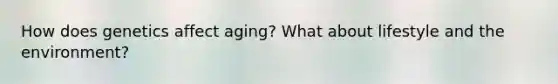 How does genetics affect aging? What about lifestyle and the environment?