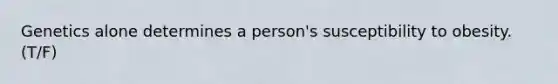 Genetics alone determines a person's susceptibility to obesity. (T/F)
