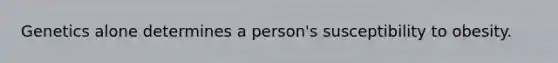 ​Genetics alone determines a person's susceptibility to obesity.