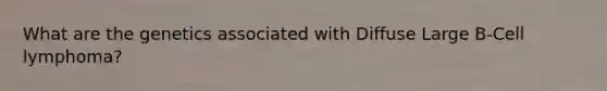 What are the genetics associated with Diffuse Large B-Cell lymphoma?