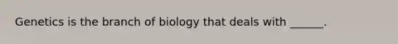 Genetics is the branch of biology that deals with ______.