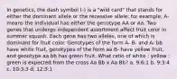 In genetics, the dash symbol (-) is a "wild card" that stands for either the dominant allele or the recessive allele; for example, A- means the individual has either the genotype AA or Aa. Two genes that undergo independent assortment affect fruit color in summer squash. Each gene has two alleles, one of which is dominant for fruit color. Genotypes of the form A- B- and A- bb have white fruit, genotypes of the form aa B- have yellow fruit, and genotype aa bb has green fruit. What ratio of white : yellow : green is expected from the cross Aa Bb x Aa Bb? a. 9:6:1 b. 9:3:4 c. 10:3:3 d. 12:3:1