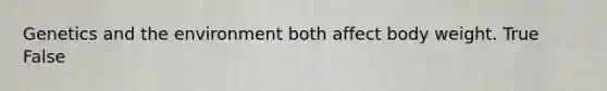 Genetics and the environment both affect body weight. True False