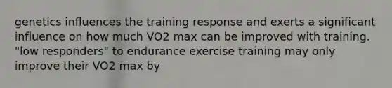 genetics influences the training response and exerts a significant influence on how much VO2 max can be improved with training. "low responders" to endurance exercise training may only improve their VO2 max by