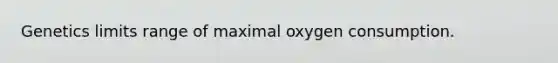 Genetics limits range of maximal oxygen consumption.