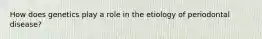 How does genetics play a role in the etiology of periodontal disease?