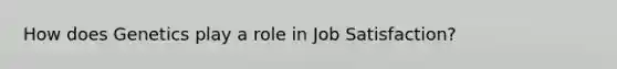 How does Genetics play a role in Job Satisfaction?