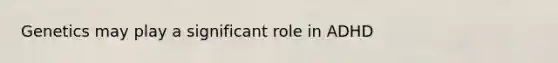 Genetics may play a significant role in ADHD