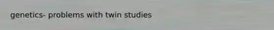 genetics- problems with twin studies