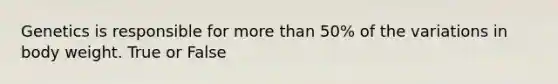 Genetics is responsible for <a href='https://www.questionai.com/knowledge/keWHlEPx42-more-than' class='anchor-knowledge'>more than</a> 50% of the variations in body weight. True or False