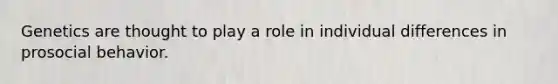 Genetics are thought to play a role in individual differences in prosocial behavior.