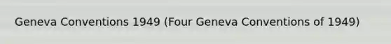 Geneva Conventions 1949 (Four Geneva Conventions of 1949)