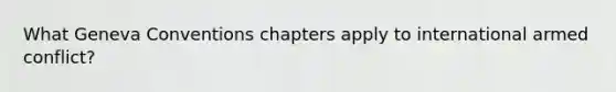 What <a href='https://www.questionai.com/knowledge/kgJliEhBHK-geneva-conventions' class='anchor-knowledge'>geneva conventions</a> chapters apply to international armed conflict?