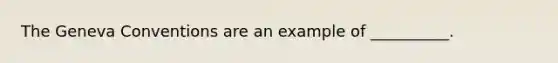 The Geneva Conventions are an example of __________.