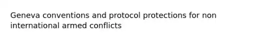 <a href='https://www.questionai.com/knowledge/kgJliEhBHK-geneva-conventions' class='anchor-knowledge'>geneva conventions</a> and protocol protections for non international armed conflicts