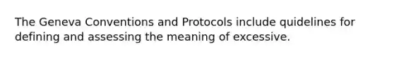 The Geneva Conventions and Protocols include quidelines for defining and assessing the meaning of excessive.