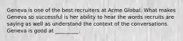 Geneva is one of the best recruiters at Acme Global. What makes Geneva so successful is her ability to hear the words recruits are saying as well as understand the context of the conversations. Geneva is good at _________.