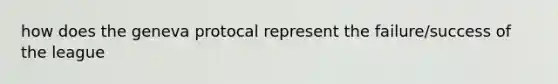 how does the geneva protocal represent the failure/success of the league