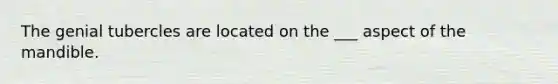 The genial tubercles are located on the ___ aspect of the mandible.
