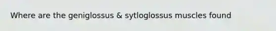 Where are the geniglossus & sytloglossus muscles found