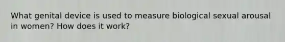 What genital device is used to measure biological sexual arousal in women? How does it work?