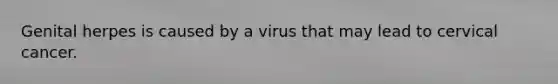 Genital herpes is caused by a virus that may lead to cervical cancer.