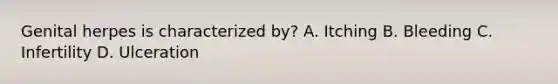 Genital herpes is characterized by? A. Itching B. Bleeding C. Infertility D. Ulceration