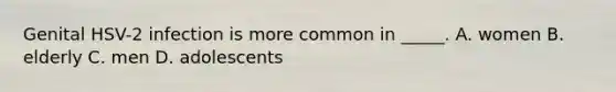 Genital HSV-2 infection is more common in _____. A. women B. elderly C. men D. adolescents