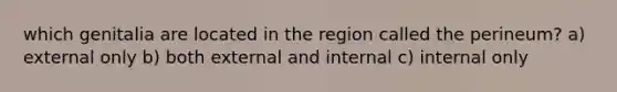 which genitalia are located in the region called the perineum? a) external only b) both external and internal c) internal only