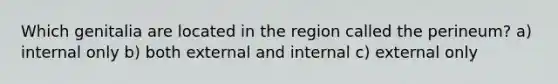 Which genitalia are located in the region called the perineum? a) internal only b) both external and internal c) external only