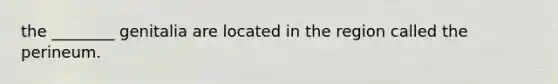 the ________ genitalia are located in the region called the perineum.