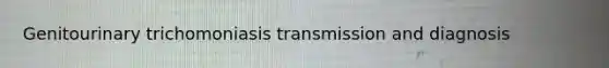 Genitourinary trichomoniasis transmission and diagnosis