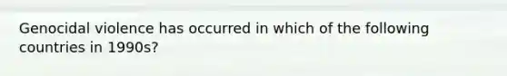 Genocidal violence has occurred in which of the following countries in 1990s?