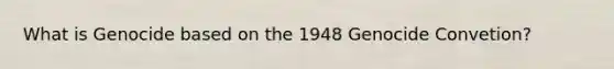 What is Genocide based on the 1948 Genocide Convetion?