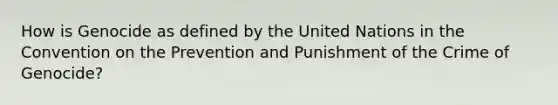 How is Genocide as defined by the United Nations in the Convention on the Prevention and Punishment of the Crime of Genocide?