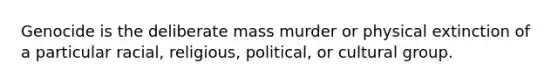 Genocide is the deliberate mass murder or physical extinction of a particular racial, religious, political, or cultural group.