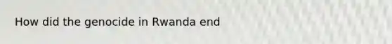 How did the genocide in Rwanda end