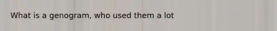 What is a genogram, who used them a lot