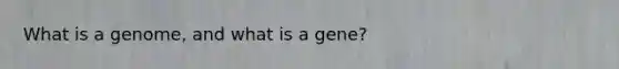 What is a genome, and what is a gene?