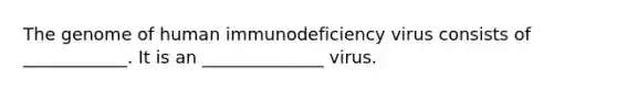 The genome of human immunodeficiency virus consists of ____________. It is an ______________ virus.