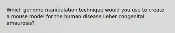 Which genome manipulation technique would you use to create a mouse model for the human disease Leber congenital amaurosis?