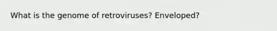 What is the genome of retroviruses? Enveloped?