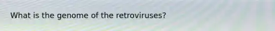 What is the genome of the retroviruses?