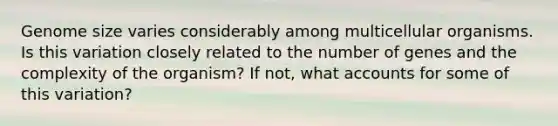Genome size varies considerably among multicellular organisms. Is this variation closely related to the number of genes and the complexity of the organism? If not, what accounts for some of this variation?