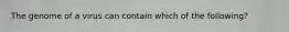 The genome of a virus can contain which of the following?