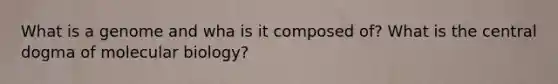 What is a genome and wha is it composed of? What is the central dogma of molecular biology?