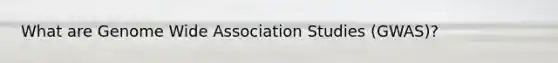 What are Genome Wide Association Studies (GWAS)?