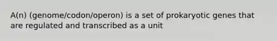 A(n) (genome/codon/operon) is a set of prokaryotic genes that are regulated and transcribed as a unit